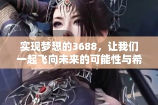 实现梦想的3688，让我们一起飞向未来的可能性与希望