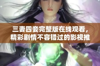 三妻四妾完整版在线观看，精彩剧情不容错过的影视推荐