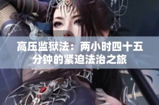 高压监狱法：两小时四十五分钟的紧迫法治之旅