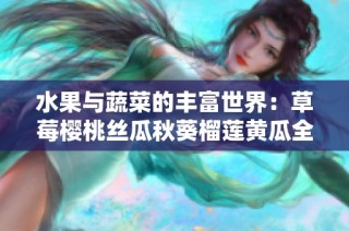 水果与蔬菜的丰富世界：草莓樱桃丝瓜秋葵榴莲黄瓜全解析
