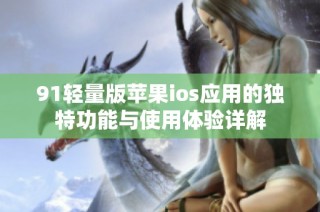 91轻量版苹果ios应用的独特功能与使用体验详解