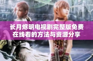 长月烬明电视剧完整版免费在线看的方法与资源分享