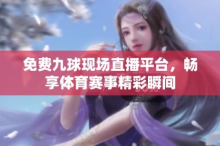 免费九球现场直播平台，畅享体育赛事精彩瞬间