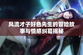 风流才子好色先生的冒险故事与情感纠葛揭秘