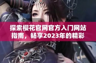 探索樱花官网官方入门网站指南，畅享2023年的精彩内容