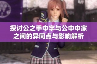 探讨公之手中字与公中中家之间的异同点与影响解析