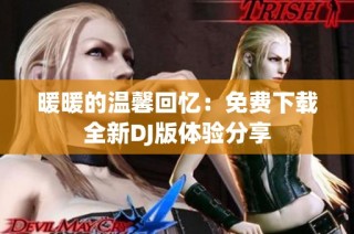 暖暖的温馨回忆：免费下载全新DJ版体验分享