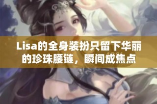 Lisa的全身装扮只留下华丽的珍珠腰链，瞬间成焦点