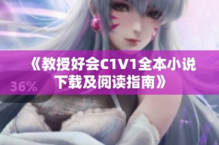 《教授好会C1V1全本小说下载及阅读指南》