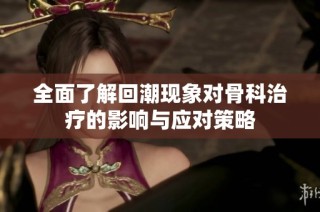 全面了解回潮现象对骨科治疗的影响与应对策略