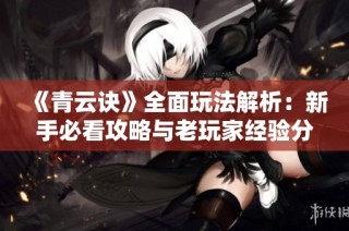 《青云诀》全面玩法解析：新手必看攻略与老玩家经验分享