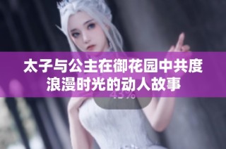 太子与公主在御花园中共度浪漫时光的动人故事