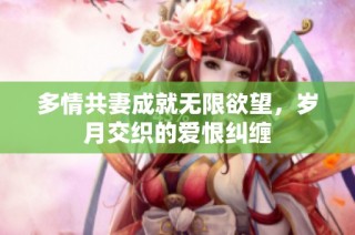 多情共妻成就无限欲望，岁月交织的爱恨纠缠