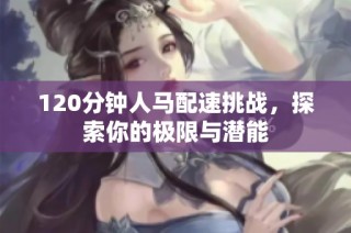 120分钟人马配速挑战，探索你的极限与潜能