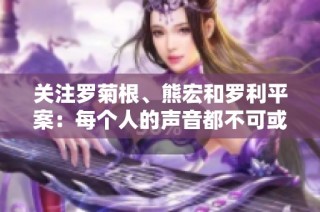关注罗菊根、熊宏和罗利平案：每个人的声音都不可或缺