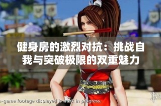 健身房的激烈对抗：挑战自我与突破极限的双重魅力