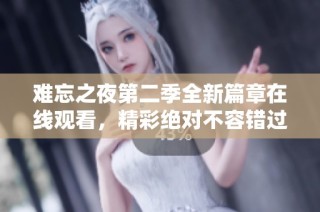 难忘之夜第二季全新篇章在线观看，精彩绝对不容错过