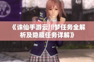 《诛仙手游云川梦任务全解析及隐藏任务详解》