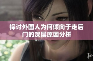 探讨外国人为何倾向于走后门的深层原因分析