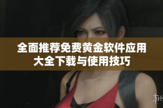 全面推荐免费黄金软件应用大全下载与使用技巧