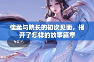 佳柔与院长的初次见面，揭开了怎样的故事篇章