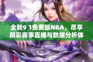 全新9 1免费版NBA，尽享精彩赛事直播与数据分析体验