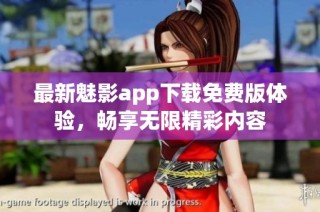 最新魅影app下载免费版体验，畅享无限精彩内容