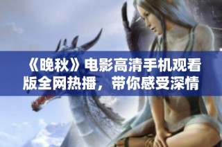 《晚秋》电影高清手机观看版全网热播，带你感受深情故事