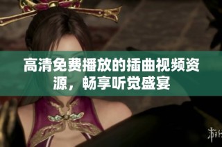 高清免费播放的插曲视频资源，畅享听觉盛宴