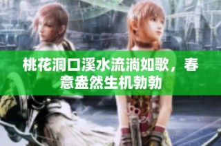 桃花洞口溪水流淌如歌，春意盎然生机勃勃