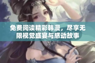 免费阅读精彩韩漫，尽享无限视觉盛宴与感动故事