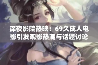 深夜影院热映：69久成人电影引发观影热潮与话题讨论
