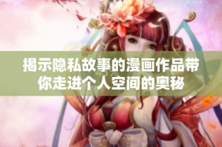 揭示隐私故事的漫画作品带你走进个人空间的奥秘