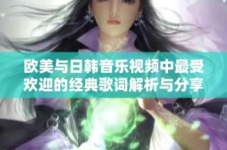 欧美与日韩音乐视频中最受欢迎的经典歌词解析与分享
