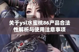 关于ysl水蜜桃86产品合法性解析与使用注意事项