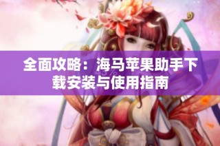 全面攻略：海马苹果助手下载安装与使用指南