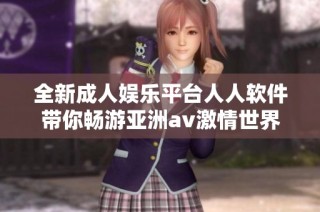 全新成人娱乐平台人人软件带你畅游亚洲av激情世界