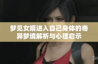 梦见女婿进入自己身体的奇异梦境解析与心理启示