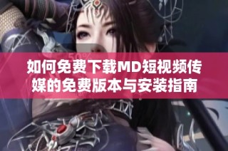 如何免费下载MD短视频传媒的免费版本与安装指南