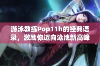 游泳教练Pop11h的经典语录，激励你迈向泳池新高峰