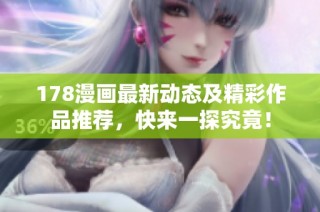 178漫画最新动态及精彩作品推荐，快来一探究竟！