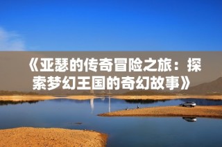 《亚瑟的传奇冒险之旅：探索梦幻王国的奇幻故事》