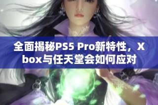 全面揭秘PS5 Pro新特性，Xbox与任天堂会如何应对