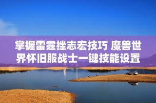掌握雷霆挫志宏技巧 魔兽世界怀旧服战士一键技能设置详解