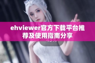 ehviewer官方下载平台推荐及使用指南分享