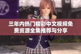 三年内热门精彩中文视频免费资源全集推荐与分享