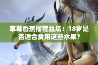 草莓香蕉榴莲丝瓜：18岁是否适合食用这些水果？