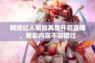 网络红人媚娘再度开启直播，精彩内容不容错过