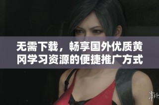 无需下载，畅享国外优质黄冈学习资源的便捷推广方式