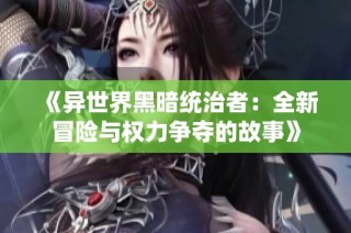 《异世界黑暗统治者：全新冒险与权力争夺的故事》